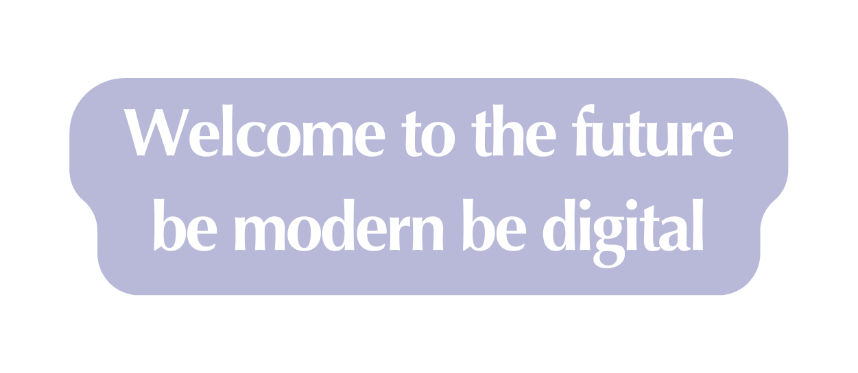 Welcome to the future be modern be digital